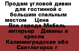 Продам угловой диван для гостинной с большим спальным местом  › Цена ­ 25 000 - Все города Мебель, интерьер » Диваны и кресла   . Калининградская обл.,Светлогорск г.